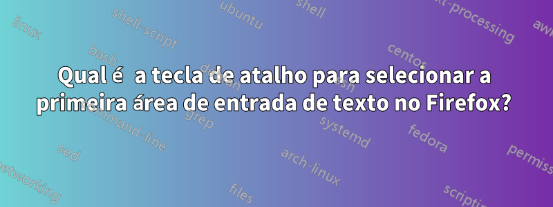 Qual é a tecla de atalho para selecionar a primeira área de entrada de texto no Firefox?