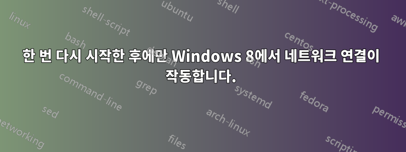 한 번 다시 시작한 후에만 Windows 8에서 네트워크 연결이 작동합니다.