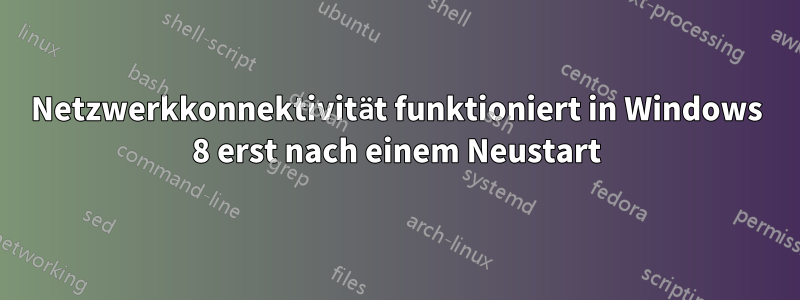 Netzwerkkonnektivität funktioniert in Windows 8 erst nach einem Neustart