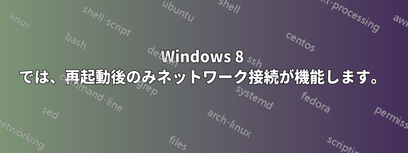 Windows 8 では、再起動後のみネットワーク接続が機能します。