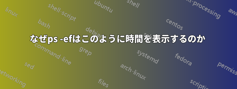 なぜps -efはこのように時間を表示するのか