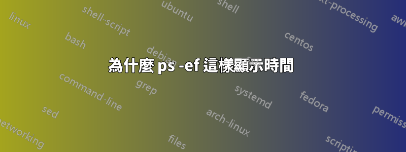 為什麼 ps -ef 這樣顯示時間