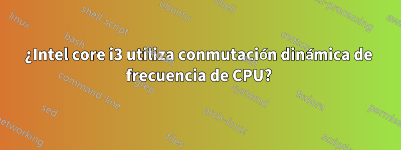 ¿Intel core i3 utiliza conmutación dinámica de frecuencia de CPU?