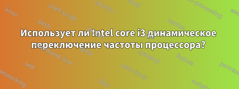 Использует ли Intel core i3 динамическое переключение частоты процессора?