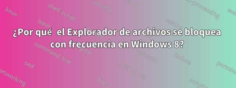 ¿Por qué el Explorador de archivos se bloquea con frecuencia en Windows 8?