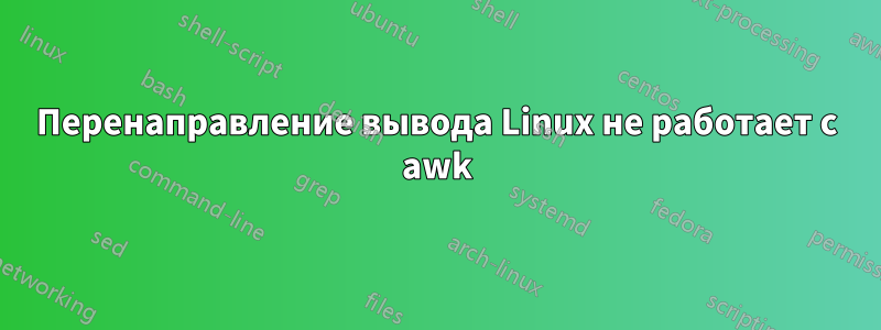 Перенаправление вывода Linux не работает с awk