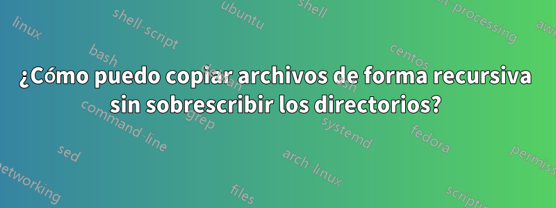 ¿Cómo puedo copiar archivos de forma recursiva sin sobrescribir los directorios?