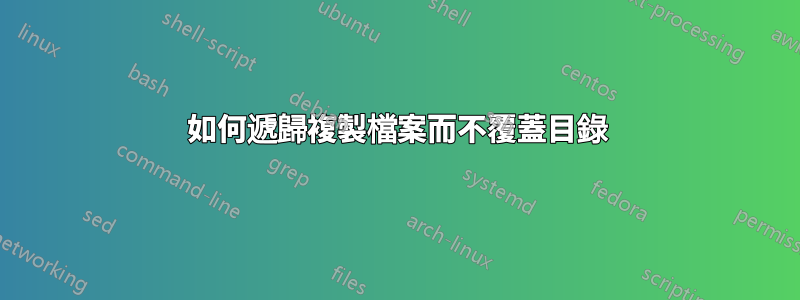 如何遞歸複製檔案而不覆蓋目錄