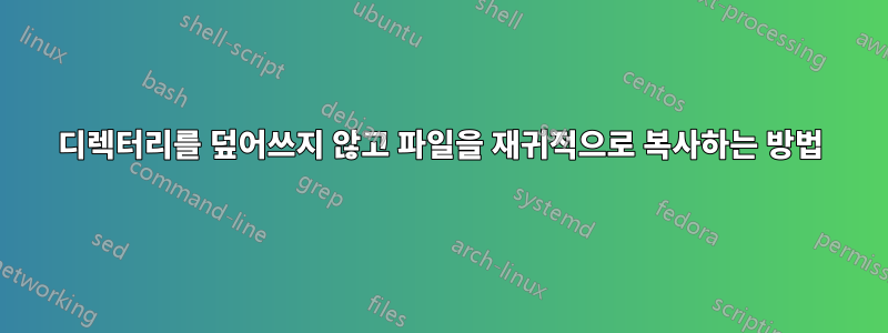 디렉터리를 덮어쓰지 않고 파일을 재귀적으로 복사하는 방법