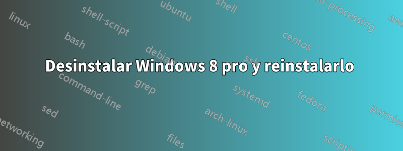 Desinstalar Windows 8 pro y reinstalarlo