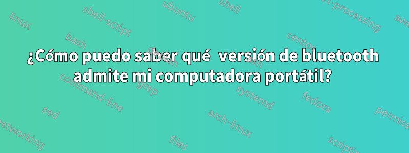 ¿Cómo puedo saber qué versión de bluetooth admite mi computadora portátil?