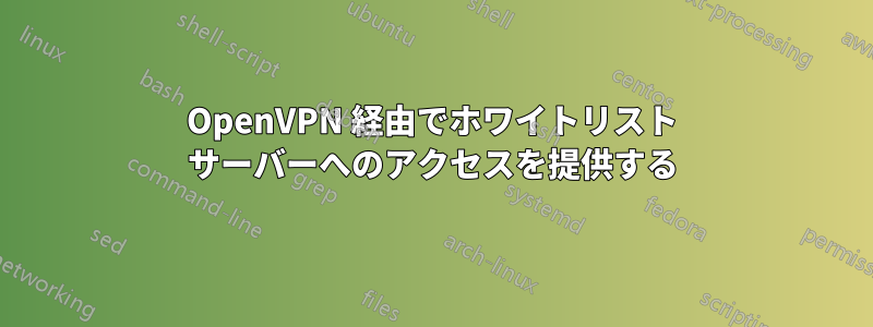 OpenVPN 経由でホワイトリスト サーバーへのアクセスを提供する