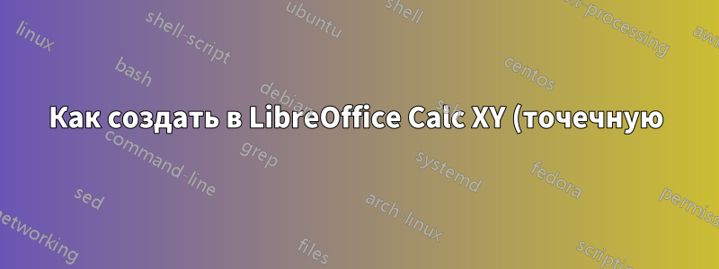Как создать в LibreOffice Calc XY (точечную) диаграмму с именованными точками?