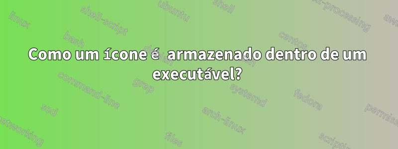 Como um ícone é armazenado dentro de um executável?