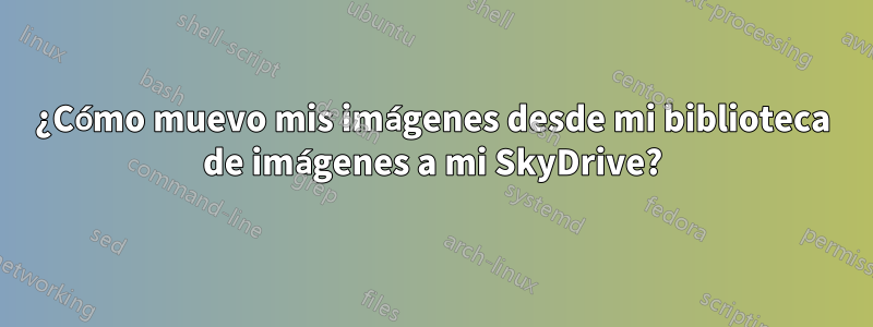 ¿Cómo muevo mis imágenes desde mi biblioteca de imágenes a mi SkyDrive?