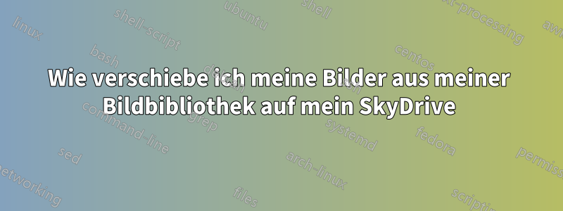 Wie verschiebe ich meine Bilder aus meiner Bildbibliothek auf mein SkyDrive