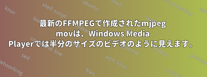 最新のFFMPEGで作成されたmjpeg movは、Windows Media Playerでは半分のサイズのビデオのように見えます。