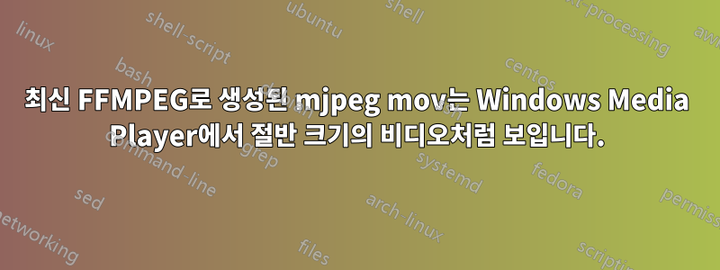 최신 FFMPEG로 생성된 mjpeg mov는 Windows Media Player에서 절반 크기의 비디오처럼 보입니다.