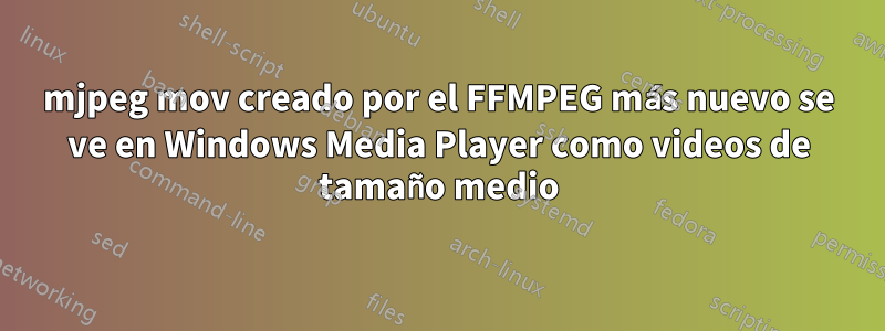 mjpeg mov creado por el FFMPEG más nuevo se ve en Windows Media Player como videos de tamaño medio