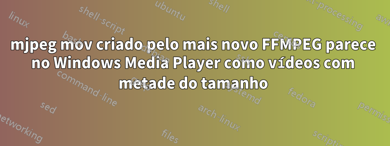 mjpeg mov criado pelo mais novo FFMPEG parece no Windows Media Player como vídeos com metade do tamanho