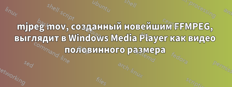 mjpeg mov, созданный новейшим FFMPEG, выглядит в Windows Media Player как видео половинного размера