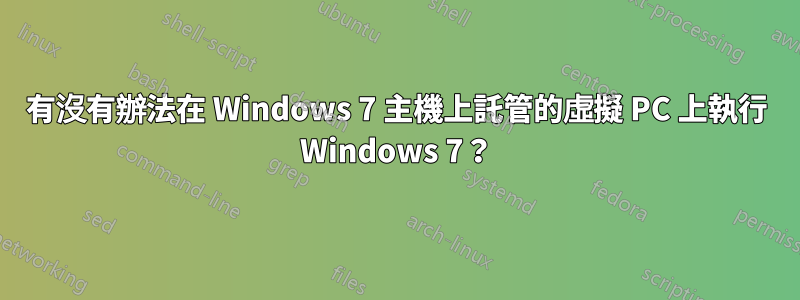 有沒有辦法在 Windows 7 主機上託管的虛擬 PC 上執行 Windows 7？