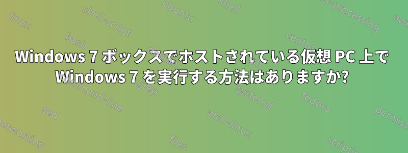 Windows 7 ボックスでホストされている仮想 PC 上で Windows 7 を実行する方法はありますか?