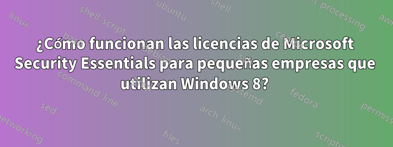 ¿Cómo funcionan las licencias de Microsoft Security Essentials para pequeñas empresas que utilizan Windows 8?