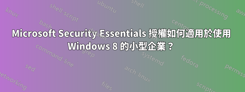 Microsoft Security Essentials 授權如何適用於使用 Windows 8 的小型企業？