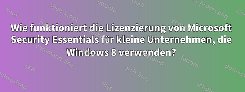 Wie funktioniert die Lizenzierung von Microsoft Security Essentials für kleine Unternehmen, die Windows 8 verwenden?