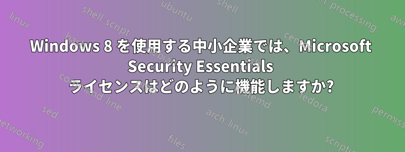 Windows 8 を使用する中小企業では、Microsoft Security Essentials ライセンスはどのように機能しますか?