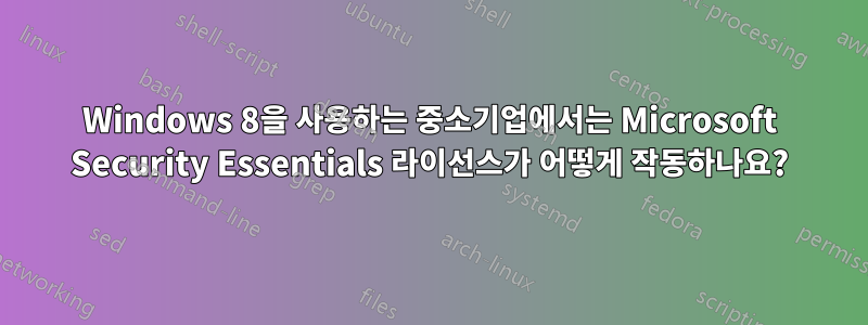 Windows 8을 사용하는 중소기업에서는 Microsoft Security Essentials 라이선스가 어떻게 작동하나요?