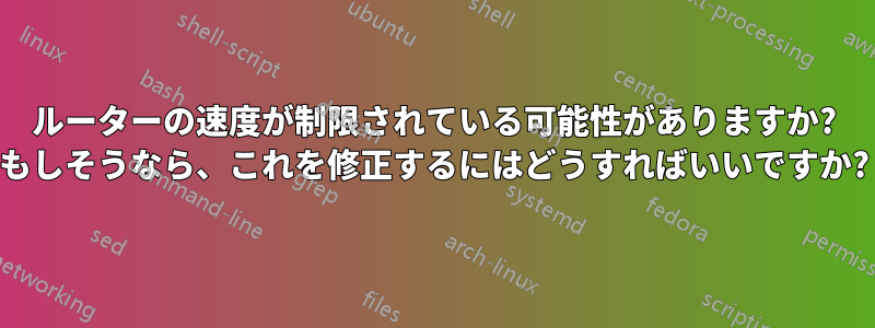 ルーターの速度が制限されている可能性がありますか? もしそうなら、これを修正するにはどうすればいいですか?