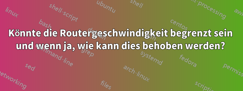 Könnte die Routergeschwindigkeit begrenzt sein und wenn ja, wie kann dies behoben werden?