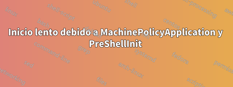 Inicio lento debido a MachinePolicyApplication y PreShellInit