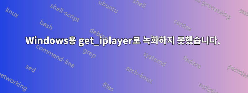 Windows용 get_iplayer로 녹화하지 못했습니다.