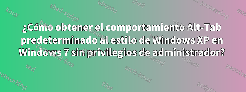 ¿Cómo obtener el comportamiento Alt-Tab predeterminado al estilo de Windows XP en Windows 7 sin privilegios de administrador?