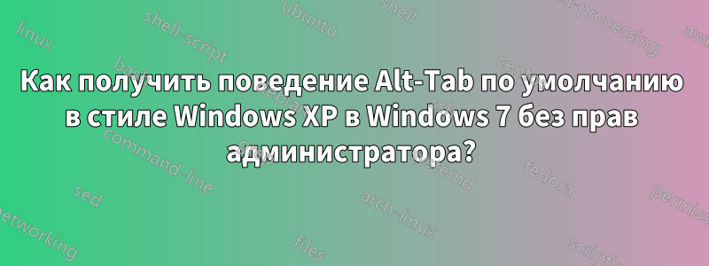 Как получить поведение Alt-Tab по умолчанию в стиле Windows XP в Windows 7 без прав администратора?