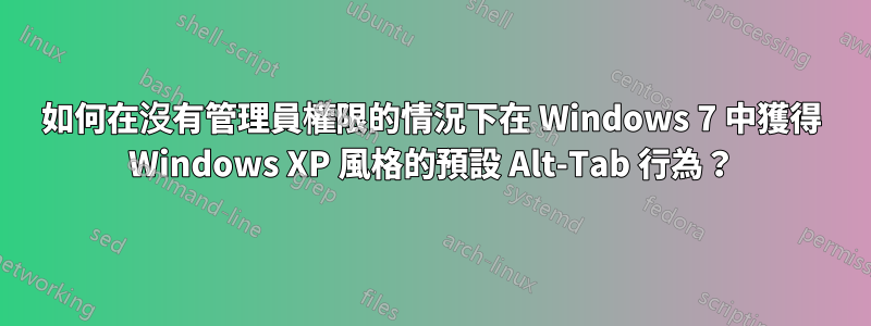 如何在沒有管理員權限的情況下在 Windows 7 中獲得 Windows XP 風格的預設 Alt-Tab 行為？