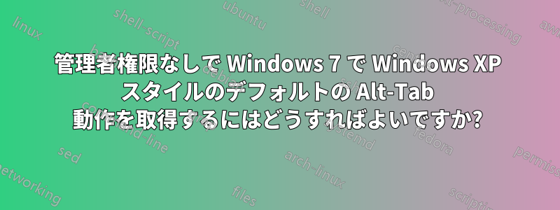 管理者権限なしで Windows 7 で Windows XP スタイルのデフォルトの Alt-Tab 動作を取得するにはどうすればよいですか?