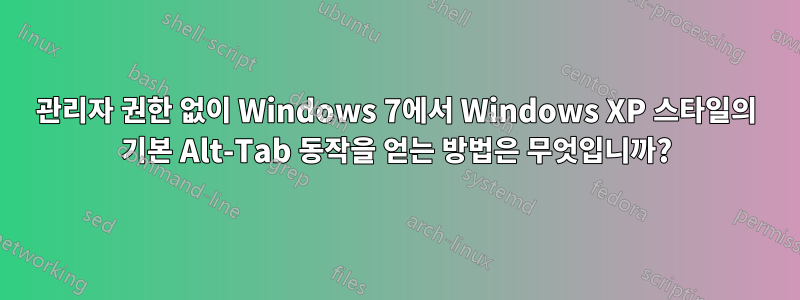 관리자 권한 없이 Windows 7에서 Windows XP 스타일의 기본 Alt-Tab 동작을 얻는 방법은 무엇입니까?