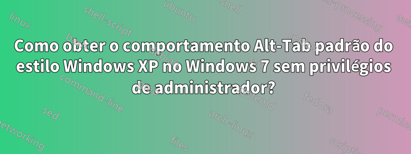 Como obter o comportamento Alt-Tab padrão do estilo Windows XP no Windows 7 sem privilégios de administrador?