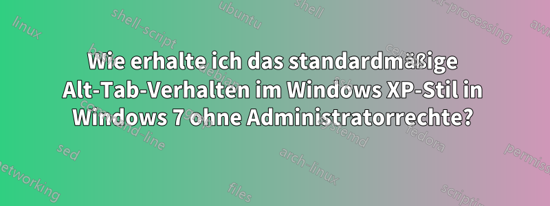 Wie erhalte ich das standardmäßige Alt-Tab-Verhalten im Windows XP-Stil in Windows 7 ohne Administratorrechte?