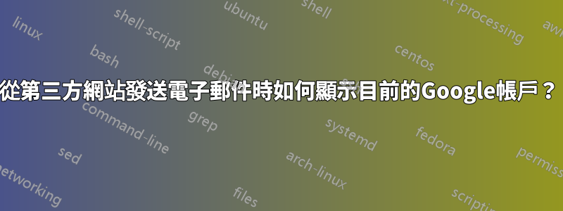 從第三方網站發送電子郵件時如何顯示目前的Google帳戶？