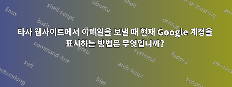 타사 웹사이트에서 이메일을 보낼 때 현재 Google 계정을 표시하는 방법은 무엇입니까?