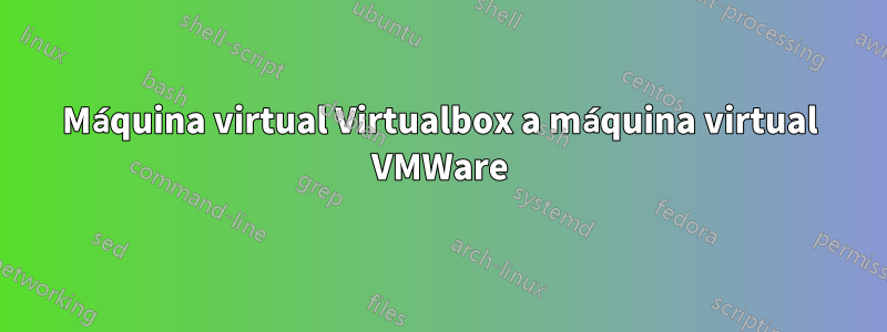 Máquina virtual Virtualbox a máquina virtual VMWare