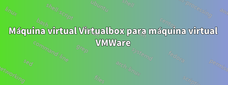 Máquina virtual Virtualbox para máquina virtual VMWare