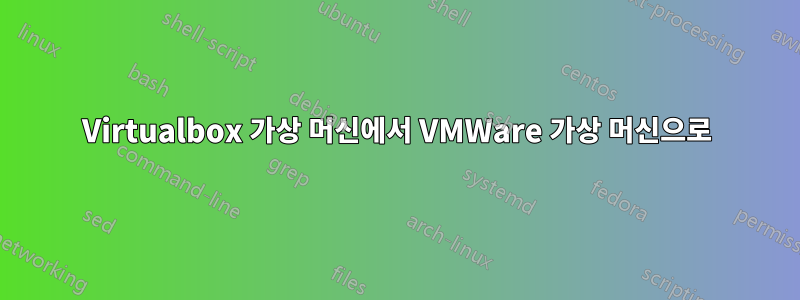 Virtualbox 가상 머신에서 VMWare 가상 머신으로