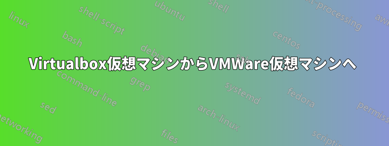 Virtualbox仮想マシンからVMWare仮想マシンへ