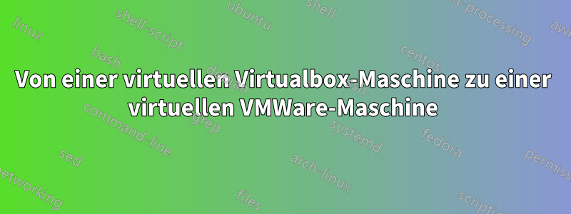 Von einer virtuellen Virtualbox-Maschine zu einer virtuellen VMWare-Maschine